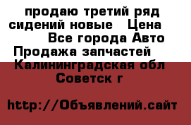 продаю третий ряд сидений новые › Цена ­ 15 000 - Все города Авто » Продажа запчастей   . Калининградская обл.,Советск г.